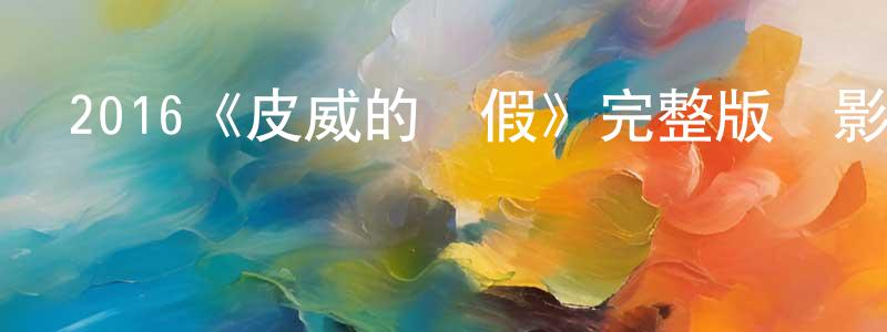 2016《皮威的長假》完整版電影/在線觀看/百度云-美劇天堂 曾振興的blog